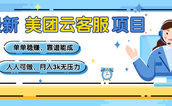 【美团】最新美团云客服项目，单单稳赚，靠谱能成，新手小白人人可做，月入3k无压力