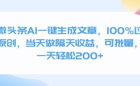 微头条AI一键生成文章,100%过原创,当天做隔天收益,可批量,一天轻松200+