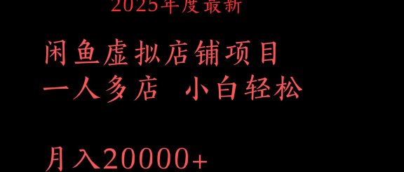 2025年度最新闲鱼虚拟店铺项目一人多店 小白轻松月入20000+