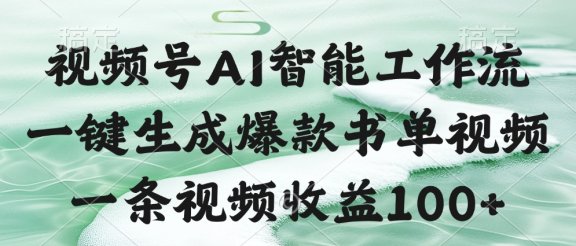 视频号AI智能工作流，一键生成爆款书单视频，一条视频收益100+