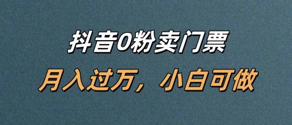 抖音0粉卖门票，月入过万，小白可做