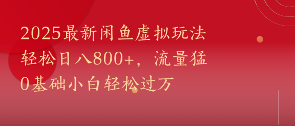 2025最新闲鱼虚拟玩法轻松日八800+，流量猛0基础小白轻松过万