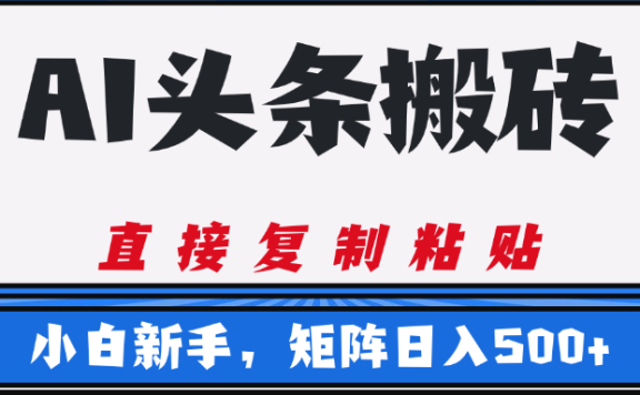 AI头条搬砖,几分钟一篇,零门槛,可矩阵放大,小白轻松500+