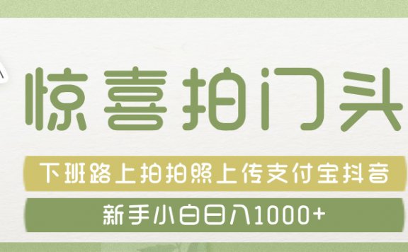 惊喜拍 门头 , 下班路上拍拍照片, 上 传 到 支付宝和抖音新手日入 1000+