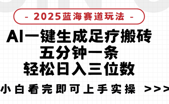 2025足疗搬砖,Ai一键生成,5分钟一条,小白也能日入三位数项目介绍