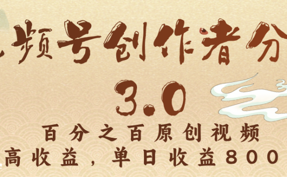 视频号创作者分成3.0,百分之百原创视频,高收益,单日收益800+