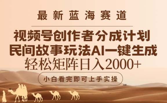 最新蓝海赛道视频号创作者分成民间故事玩法,AI一键生成爆款视频,轻松日入2000+