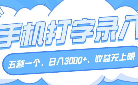 手机打字录入,五秒一个,日入3000+,收益无上限