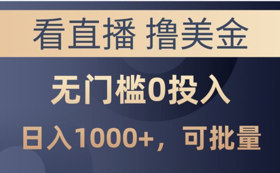 最新看直播撸美金项目,无门槛0投入,单日可达1000+,可批量复制