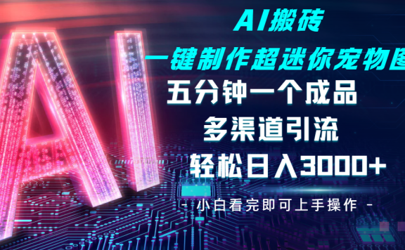 Ai 搬砖一键制作超迷你宠物图，五分钟一个成品，多渠道引流，轻松日入 3000➕