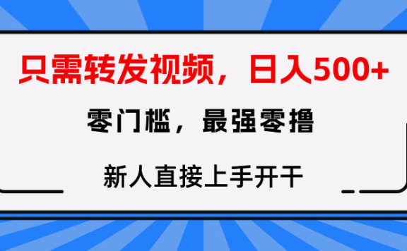 只需要转发视频,0门槛,0投入,新人小白直接上手开干