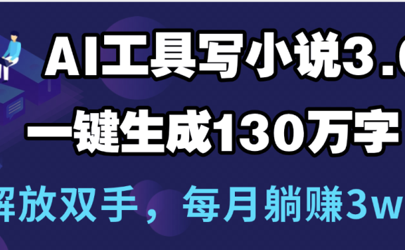 用AI工具写小说3.0，一键生成130万字，解放双手，每月躺赚3w+