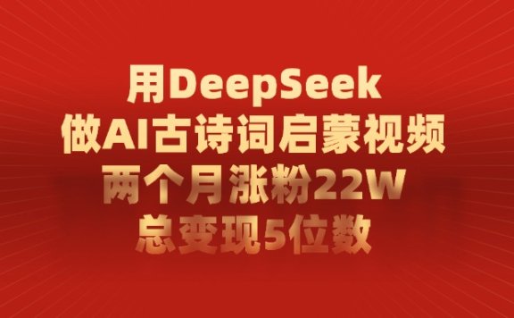 用DeepSeek制作AI古诗词启蒙视频,两个月涨粉22W,总变现5位数