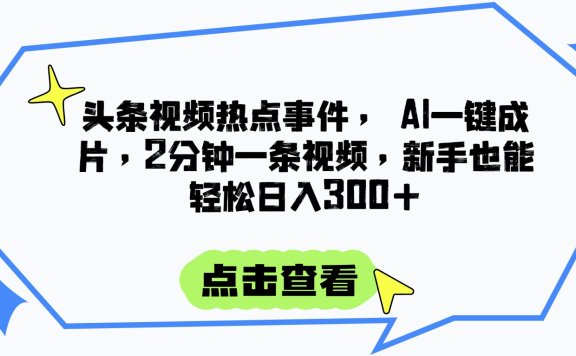 头条视频热点事件, AI一键成片,2分钟一条视频,新手也能轻松日入300+