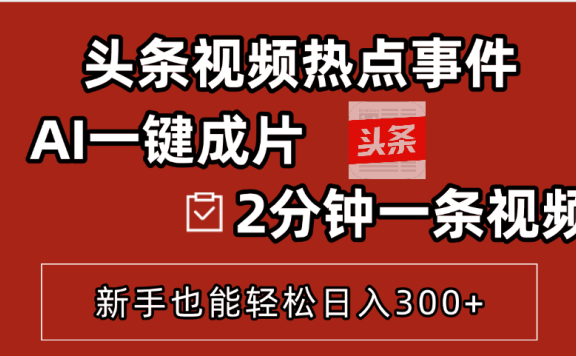 头条视频热点事件, AI一键成片,2分钟一条视频,新手也能轻松日入300+