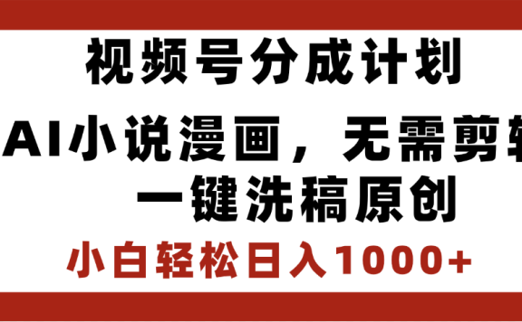 最新视频号分成计划,AI小说漫画,无需剪辑,一键洗稿原创,小白日入1000+,喂饭级教程