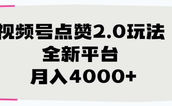 视频号点赞2.0玩法,月入4000+,全新平台