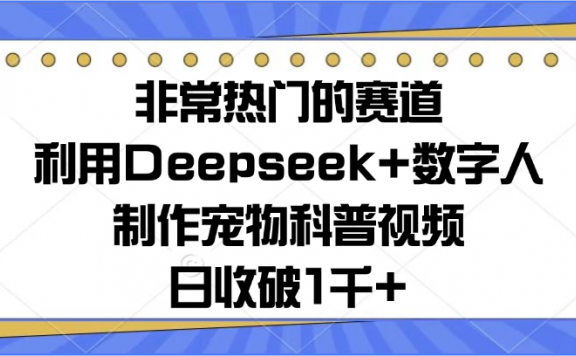 非常热门的赛道,利用Deepseek+数字人制作宠物科普视频,日收破1千+