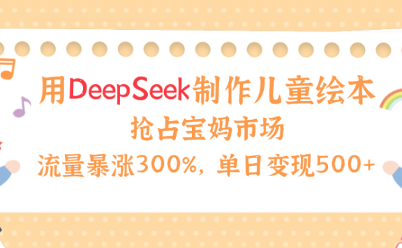用Deepseek制作儿童绘本,流量暴涨300%,抢占宝妈儿童市场,单日变现500+!