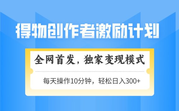 得物创作者激励，独家变现模式，轻松上手，日入3张+ 可矩阵、可放大