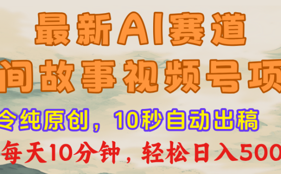 视频号赛道,最新AI民间故事,每日10分钟,轻松日入500+