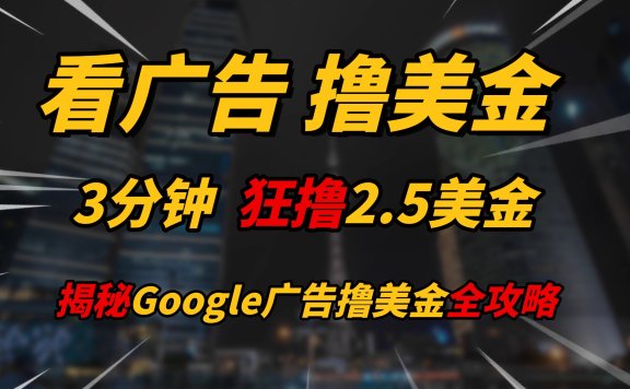 看广告,撸美金!!3分钟赚2.5美金!!日入200美金不是梦!揭秘Google广告撸美金全攻略!