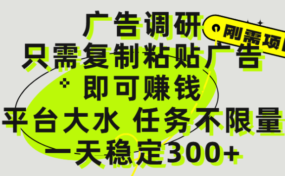 广告调研项目,只需复制粘贴广告即可赚钱,平台大水,任务不限量,一天300+