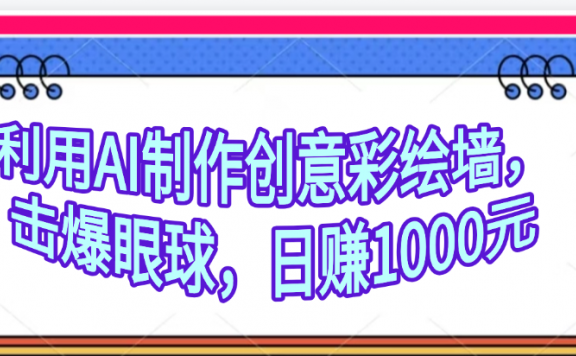 利用AI制作创意彩绘墙,流量200万,日变现1000元