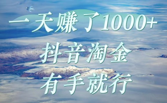 一天赚了1000+，抖音淘金计划，有手就行