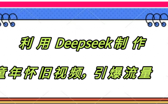 利用 Deepseek制 作童年怀旧视频,引爆流量