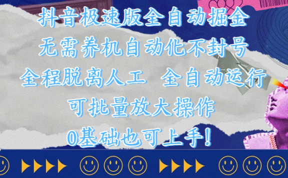 抖音极速版全自动掘金 ,自动化不封号,全程脱离人工操作,完全自动运行,项目可单打也可批量放大操作,0基础小白也可上手!