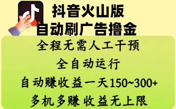 抖音火山版自动刷广告撸金 ,全程脱离人工自动运行,自动赚收益,一天150~300,多机多赚,收益无上限