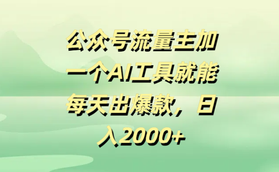 公众号流量主,加一个AI工具就能每天出爆款,日入2000+