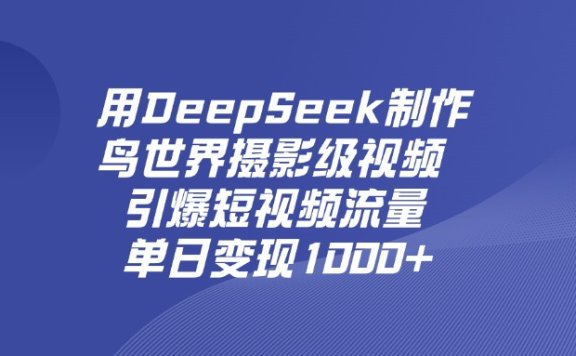 用DeepSeek制作鸟世界摄影级视频,引爆短视频流量,单日变现1000+