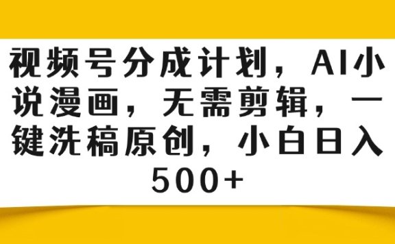 视频号分成计划,AI小说漫画,无需剪辑,一键洗稿原创,小白日入500+
