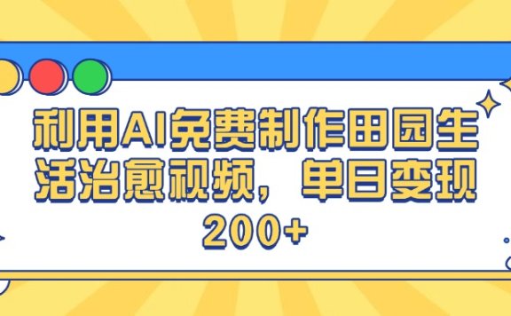 利用AI免费制作田园生活治愈视频,单日变现200+