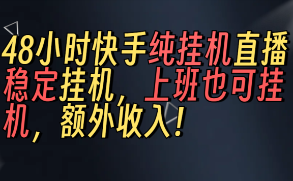 上班也可挂机!解放双手!快手纯48小时挂机直播撸金!
