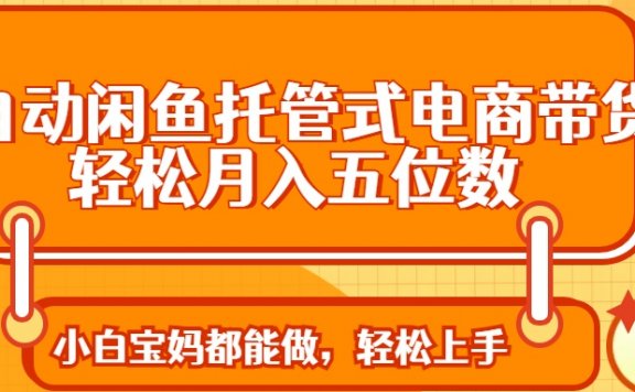 全自动闲鱼托管式电商带货 轻松实现月入五位数