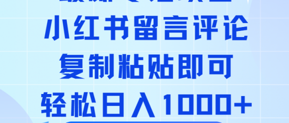 最新零撸小项目，小红书留言评论，复制粘贴即可赚钱，轻松日入1000+