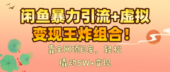 闲鱼暴力引流+虚拟变现王炸组合！靠全网项目库，轻松撬动5W+变现