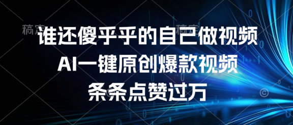 谁还傻乎乎的自己做视频？AI一键原创爆款视频，条条点赞过万