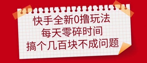 快手全新0撸玩法，每天零碎时间，搞个几百块不成问题
