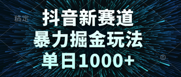 抖音新赛道，暴力掘金玩法，单日1000+