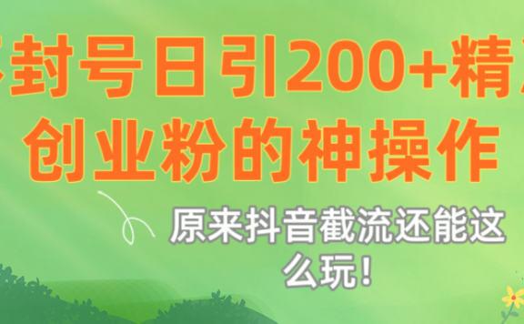 原来抖音截流还能这么玩！不封号日引200+精准创业粉的神操作