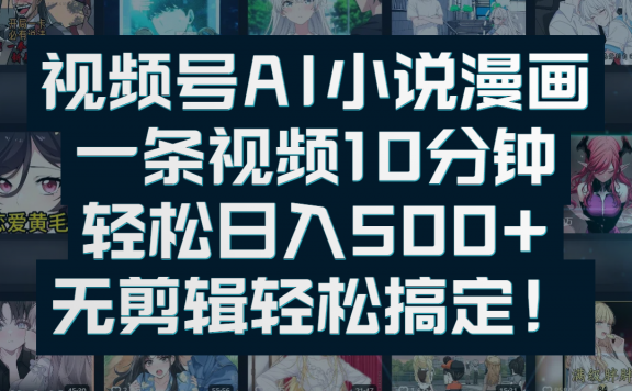 视频号AI小说漫画：一条视频10分钟，轻松日入500+，无剪辑轻松搞定！