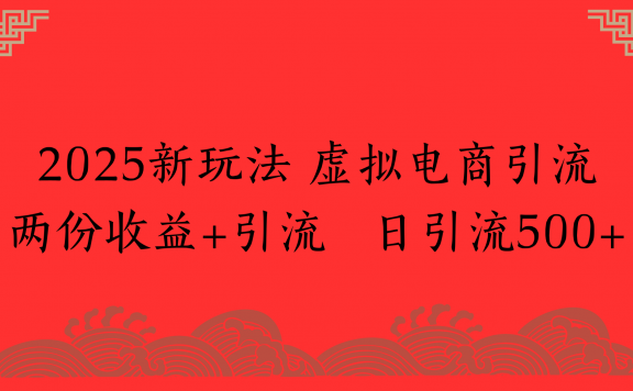 2025新玩法 虚拟电商引流两份收益+引流 日引流500+