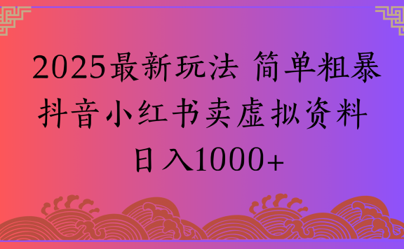 2025最新玩法 简单粗暴抖音小红书卖虚拟资料日入1000+