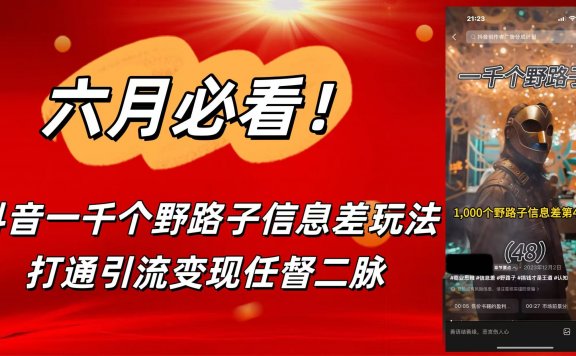 6月必看!抖音一千个野路子信息差玩法,打通引流变现任督二脉
