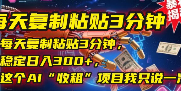每天复制粘贴3分钟，稳定日入300+，这个AI“收租”项目我只说一次！