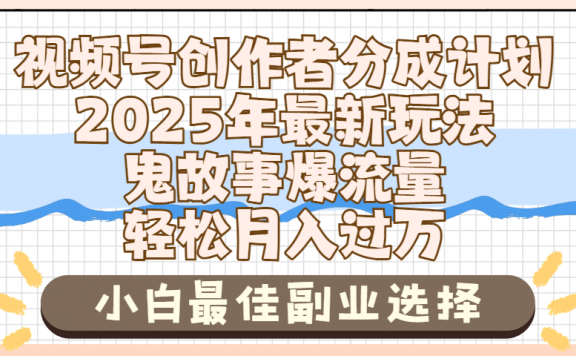 2025年鬼故事爆流量,视频号创作者分成,小白轻松上手,副业的绝佳选择,轻松月入过万